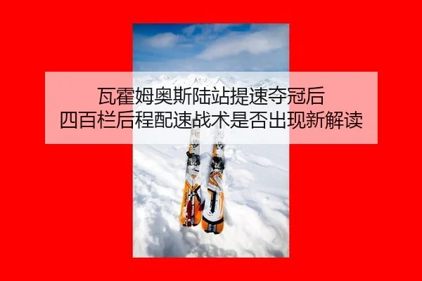 瓦霍姆奥斯陆站提速夺冠后 四百栏后程配速战术是否出现新解读